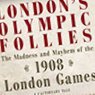 Olympic follies: the madness and mayhem of the 1908 London games: a cautionary tale